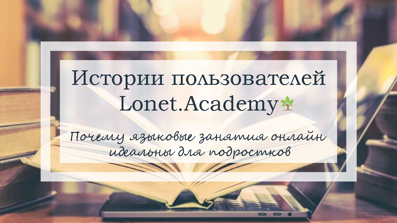 Репетитор по английскому языку для подростка. История пользователя  Lonet.Academy - Lonet.Academy Blog